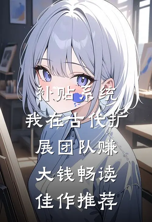 补贴系统：我在古代扩展团队赚大钱畅读佳作推荐