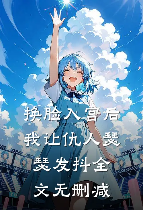 换脸入宫后，我让仇人瑟瑟发抖全文无删减