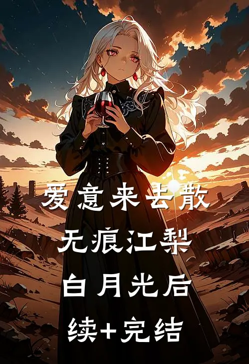 爱意来去散无痕江梨白月光后续+完结