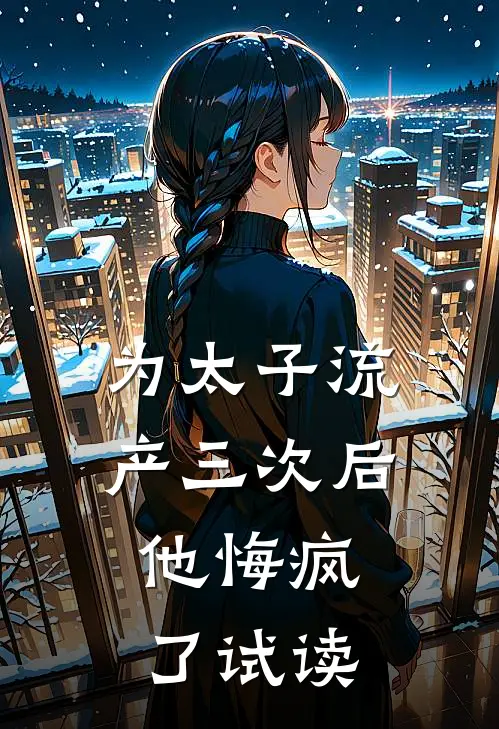 为太子流产三次后，他悔疯了试读