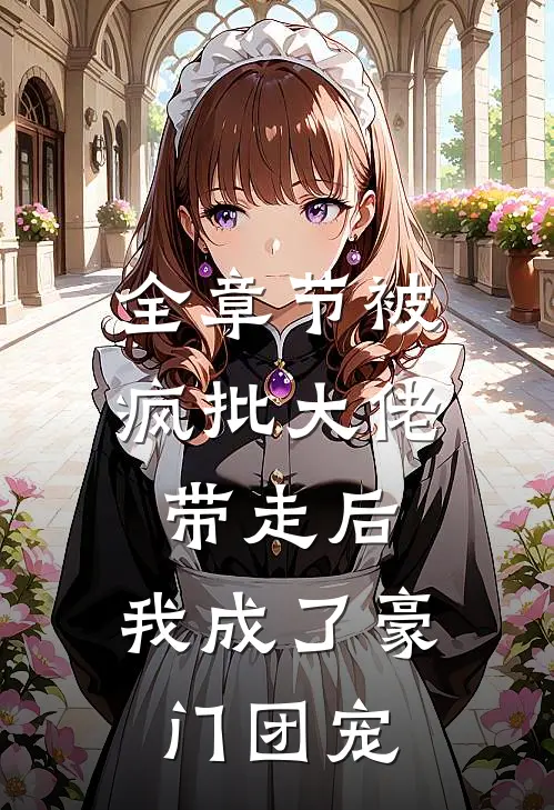全章节被疯批大佬带走后，我成了豪门团宠