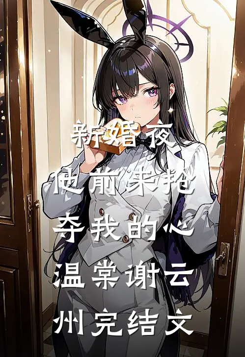 新婚夜，他前来抢夺我的心温棠谢云州完结文