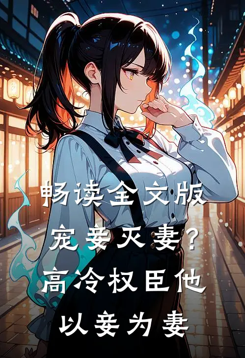 畅读全文版宠妾灭妻?高冷权臣他以妾为妻