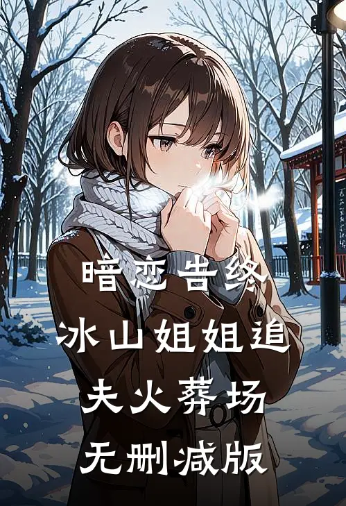 暗恋告终，冰山姐姐追夫火葬场无删减版