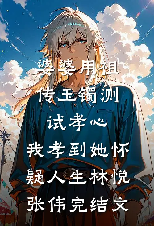 婆婆用祖传玉镯测试孝心，我孝到她怀疑人生林悦张伟完结文