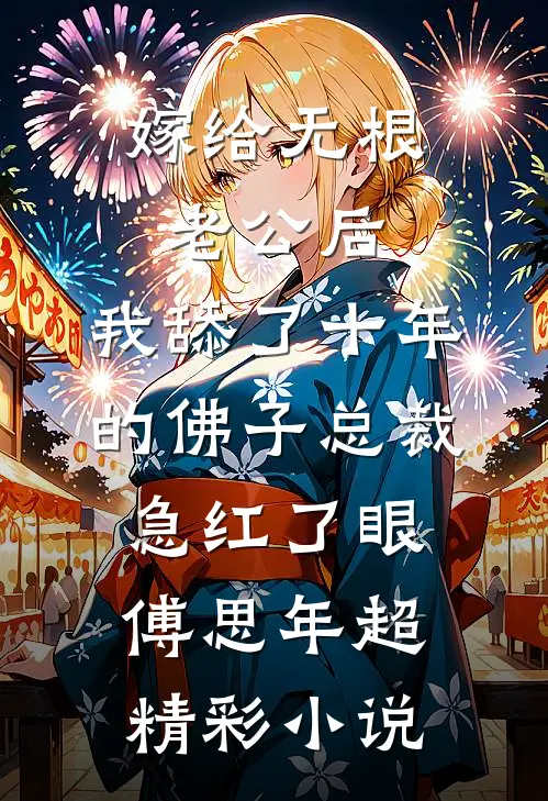 嫁给无根老公后，我舔了十年的佛子总裁急红了眼傅思年超精彩小说