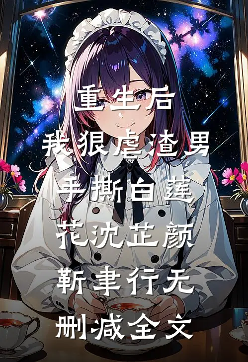 重生后，我狠虐渣男，手撕白莲花沈芷颜靳聿行无删减全文