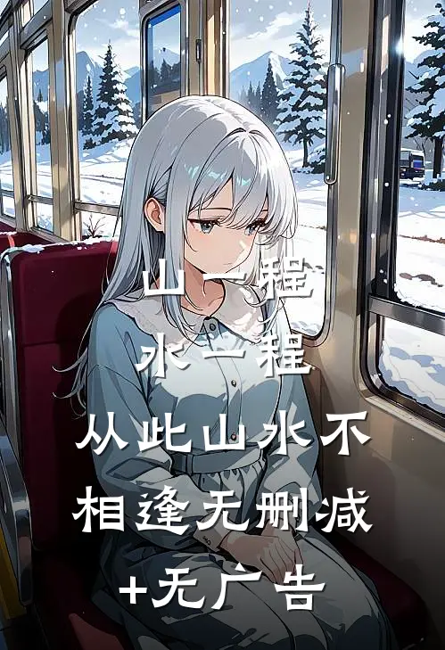 山一程，水一程，从此山水不相逢无删减+无广告