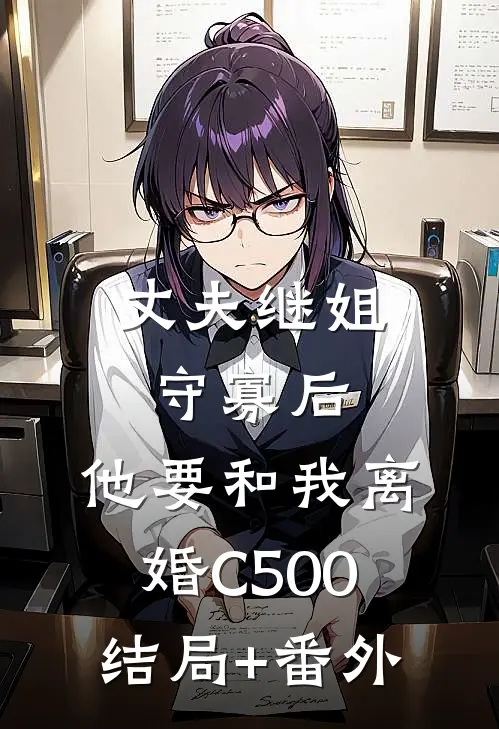 丈夫继姐守寡后，他要和我离婚C500结局+番外