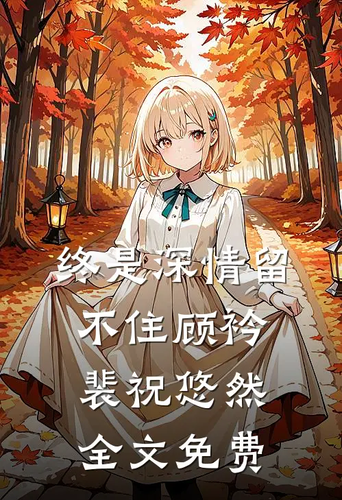 终是深情留不住顾衿裴祝悠然全文免费