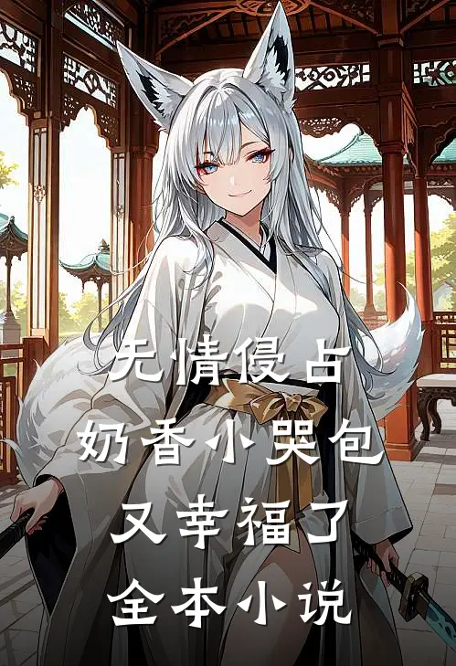 无情侵占，奶香小哭包又幸福了全本小说
