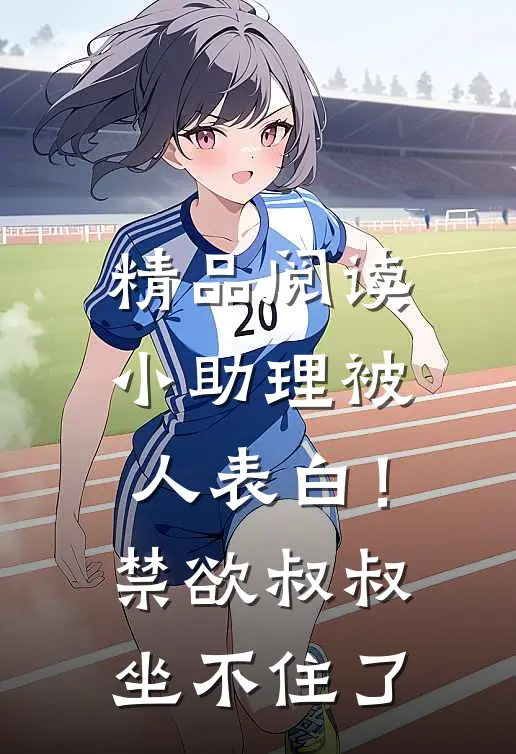 精品阅读小助理被人表白！禁欲叔叔坐不住了