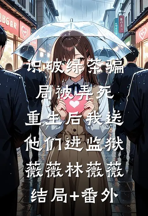 识破绿茶骗局被弄死，重生后我送他们进监狱薇薇林薇薇结局+番外