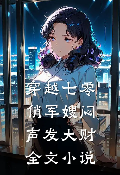 穿越七零，俏军嫂闷声发大财全文小说