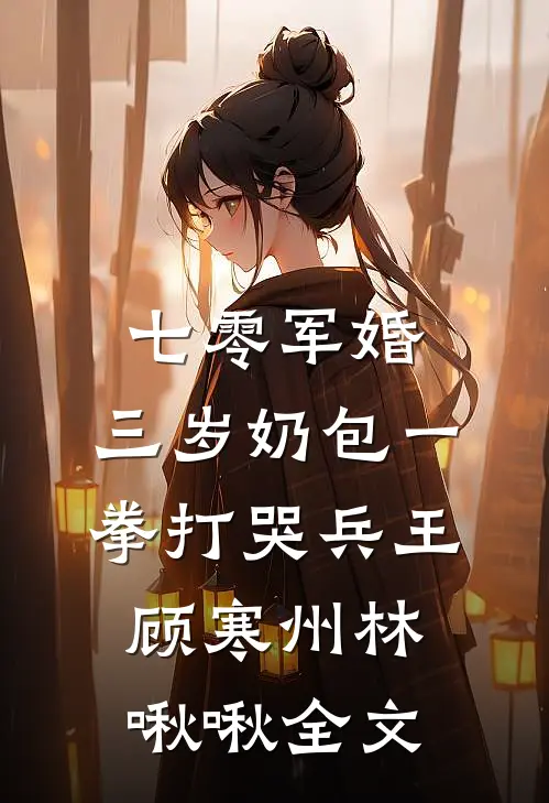 七零军婚，三岁奶包一拳打哭兵王顾寒州林啾啾全文