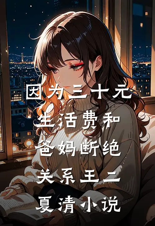 因为三十元生活费和爸妈断绝关系王二夏清小说