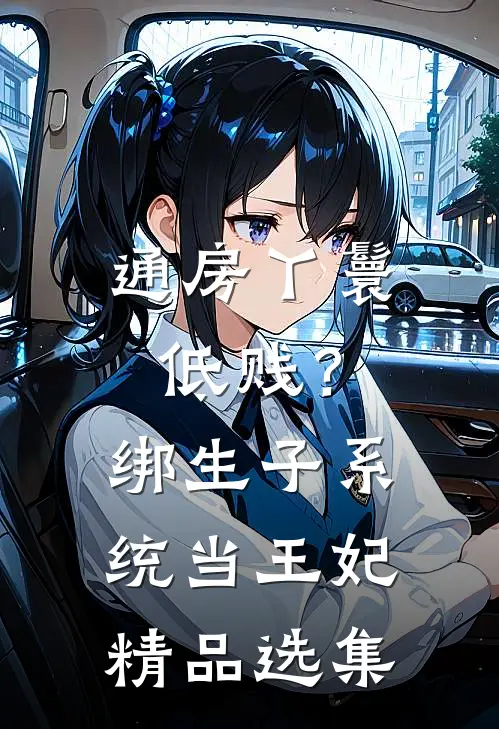 通房丫鬟低贱？绑生子系统当王妃精品选集