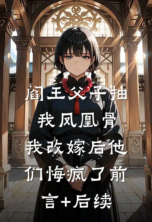 阎王父子抽我凤凰骨，我改嫁后他们悔疯了前言+后续