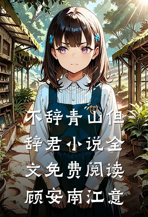 不辞青山但辞君小说全文免费阅读顾安南江意