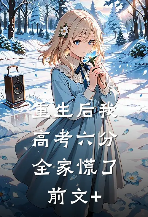 重生后我高考六分，全家慌了前文+