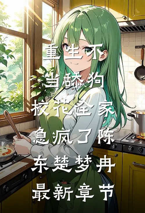 重生不当舔狗，校花全家急疯了陈东楚梦冉最新章节