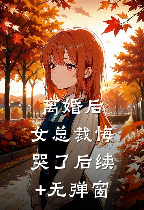 离婚后，女总裁悔哭了后续+无弹窗