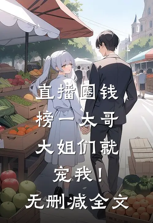 直播圈钱，榜一大哥大姐们就宠我！无删减全文
