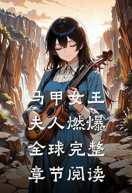 马甲女王：夫人燃爆全球完整章节阅读