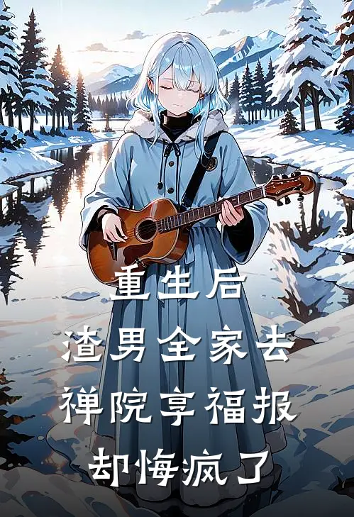 重生后，渣男全家去禅院享福报，却悔疯了