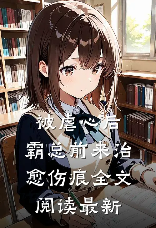 被虐心后，霸总前来治愈伤痕全文阅读最新