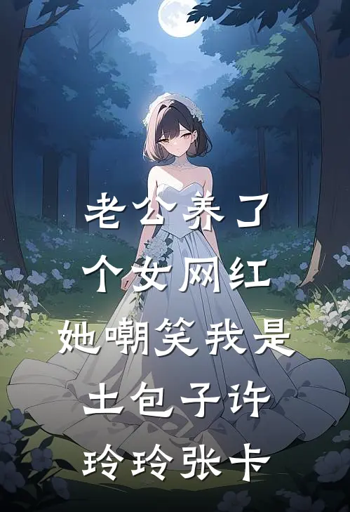 老公养了个女网红，她嘲笑我是土包子许玲玲张卡