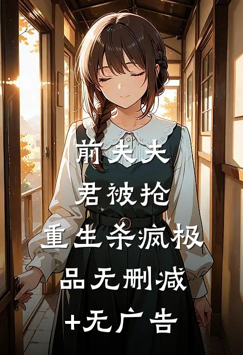 前夫夫君被抢，重生杀疯极品无删减+无广告
