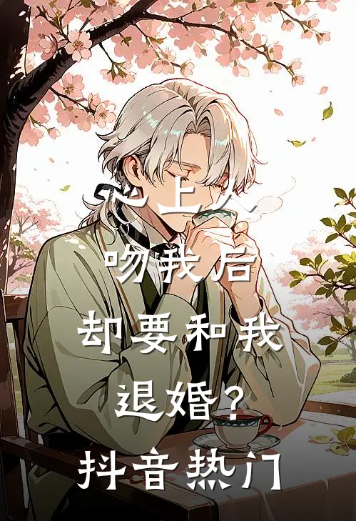 心上人吻我后，却要和我退婚？抖音热门