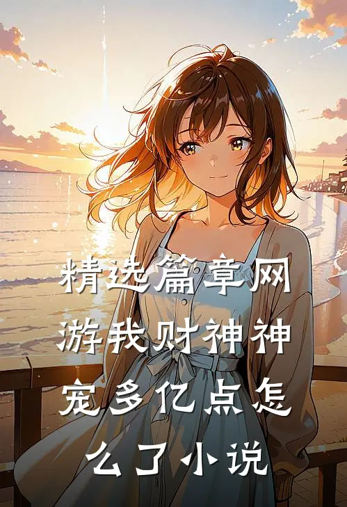 精选篇章网游我财神神宠多亿点怎么了小说