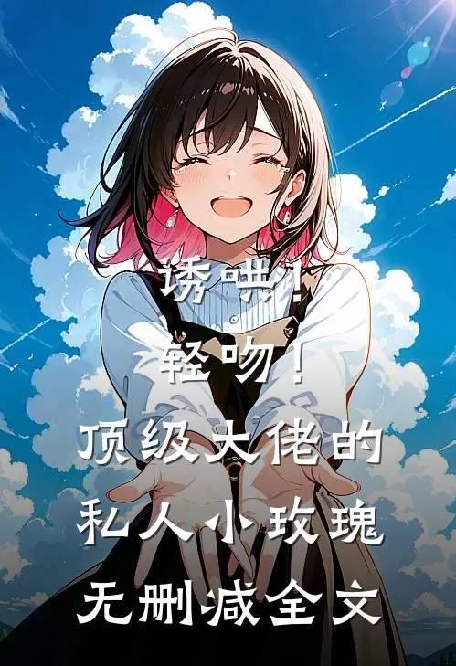 诱哄！轻吻！顶级大佬的私人小玫瑰无删减全文