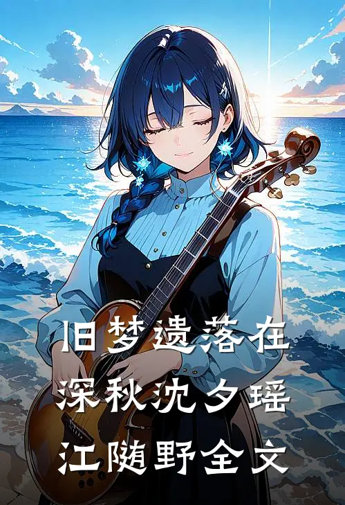 旧梦遗落在深秋沈夕瑶江随野全文