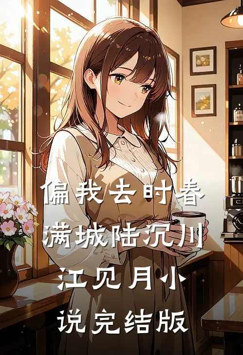 偏我去时春满城陆沉川江见月小说完结版