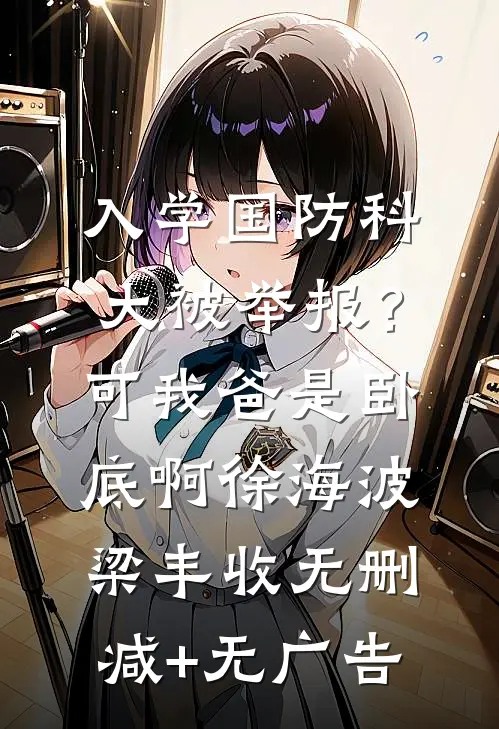 入学国防科大被举报？可我爸是卧底啊徐海波梁丰收无删减+无广告