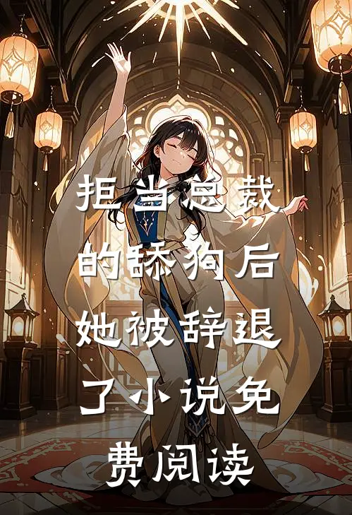 拒当总裁的舔狗后，她被辞退了小说免费阅读
