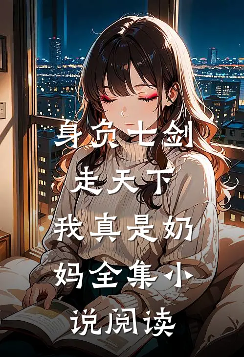 身负七剑走天下我真是奶妈全集阅读免费