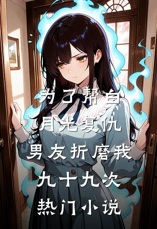 为了帮白月光复仇，男友折磨我九十九次热门小说