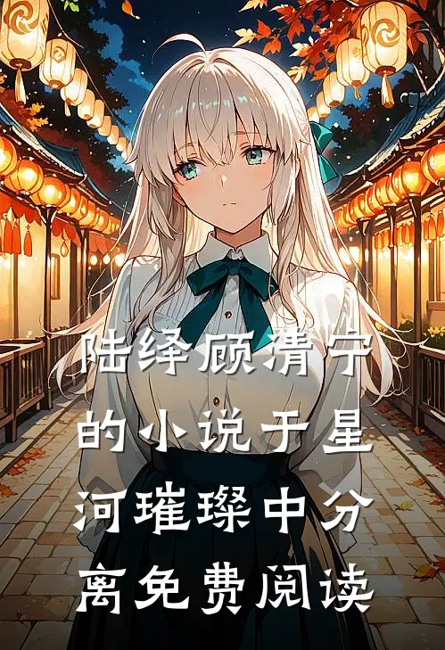 陆绎顾清宁的小说于星河璀璨中分离免费阅读