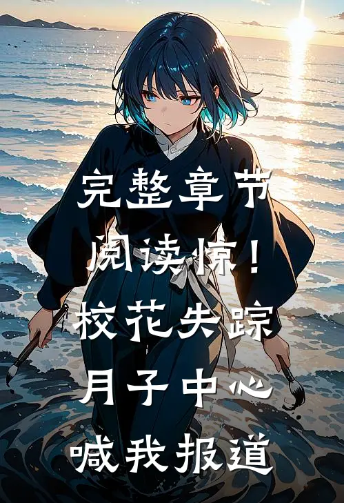 完整章节阅读惊！校花失踪，月子中心喊我报道