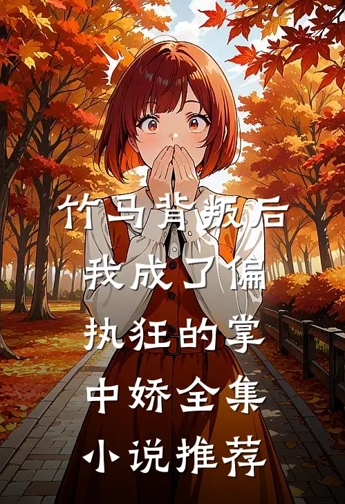 竹马背叛后，我成了偏执狂的掌中娇全集小说推荐