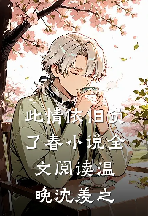此情依旧负了春小说全文阅读温晚沈羡之