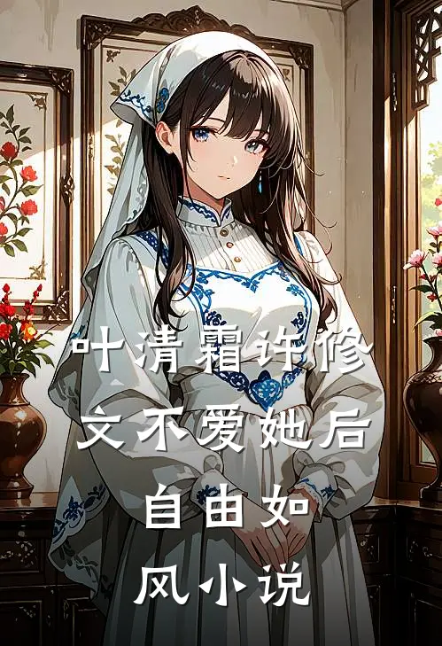 叶清霜许修文不爱她后，自由如风小说