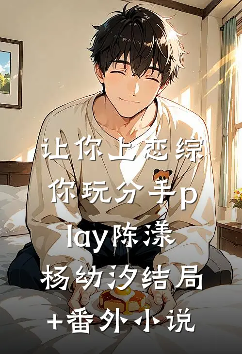 让你上恋综，你玩分手play陈漾杨幼汐结局+番外小说
