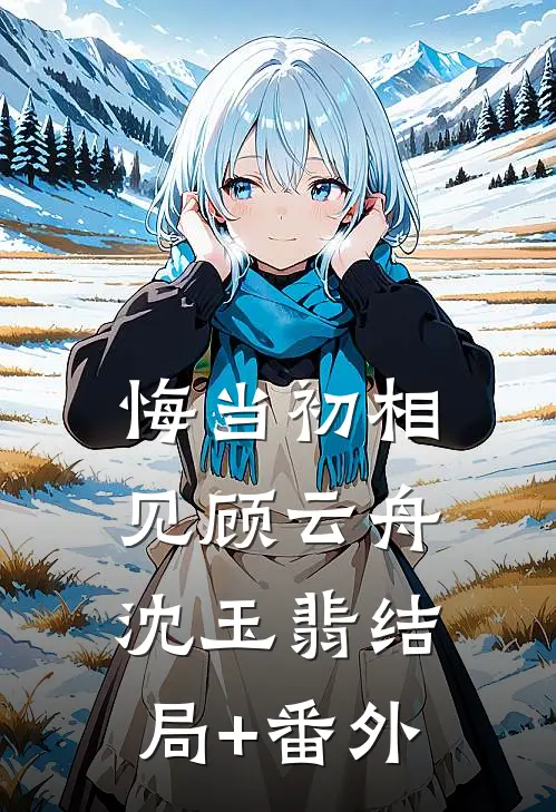 悔当初相见顾云舟沈玉翡结局+番外