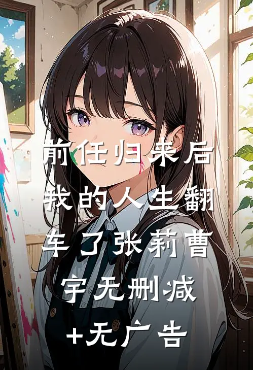 前任归来后，我的人生翻车了张莉曹宇无删减+无广告