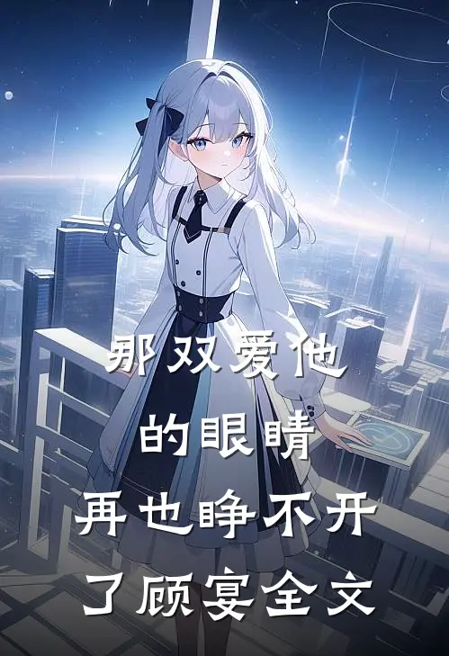 那双爱他的眼睛,再也睁不开了顾宴全文阅读
